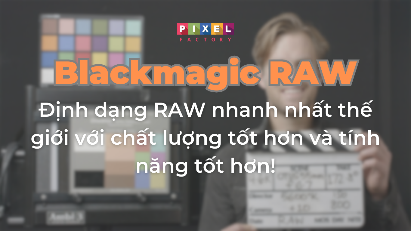 Blackmagic RAW là gì? Tại sao Blackmagic RAW lại quan trọng