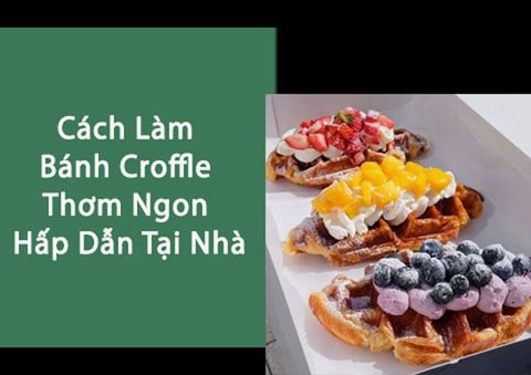 Cách Làm Bánh Croffle Thơm Ngon Hấp Dẫn Tại Nhà
