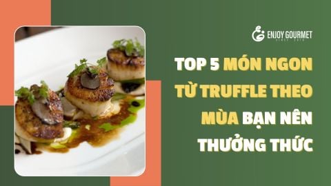 Top 5 Món Ngon Từ Truffle Theo Mùa Bạn Nên Thưởng Thức