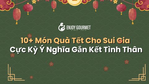 10+ Món Quà Tết Cho Sui Gia Cực Kỳ Ý Nghĩa Gắn Kết Tình Thân
