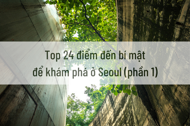 Top 24 điểm đến bí mật để khám phá ở Seoul (phần 1)