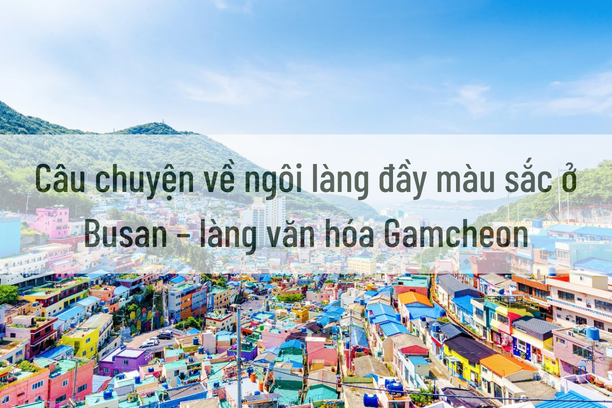Câu chuyện về ngôi làng đầy màu sắc ở Busan – làng văn hóa Gamcheon