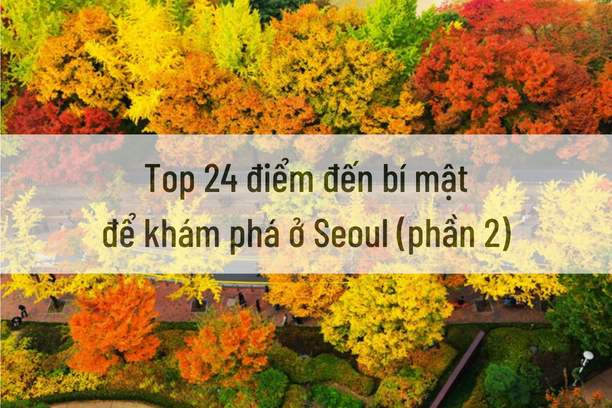 Top 24 điểm đến bí mật để khám phá ở Seoul (phần 2)