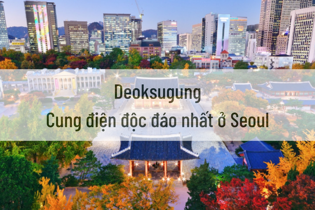 Deoksugung – cung điện độc đáo nhất ở Seoul