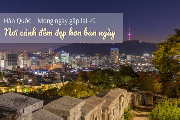 Hàn Quốc – Mong ngày gặp lại #9: Nơi cảnh đêm đẹp hơn ban ngày
