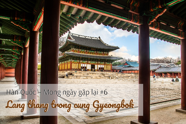 Hàn Quốc – Mong ngày gặp lại #6: Lang thang trong cung Gyeongbok