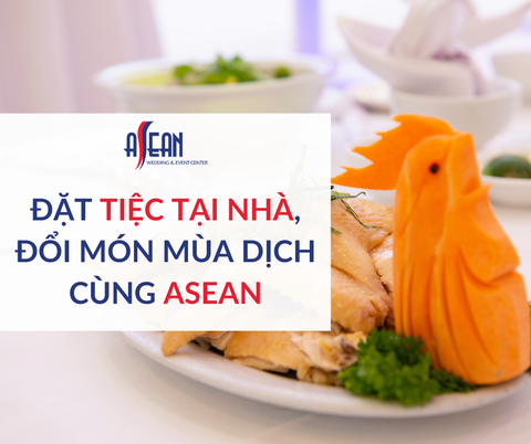 ĐẶT TIỆC TẠI NHÀ, ĐỔI MÓN MÙA DỊCH CÙNG ASEAN