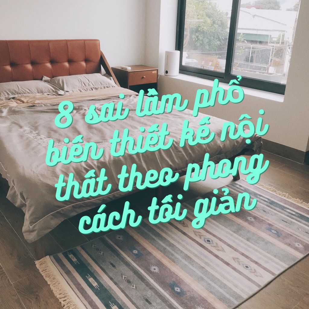 8 sai lầm phổ biến thiết kế nội thất theo phong cách tối giản