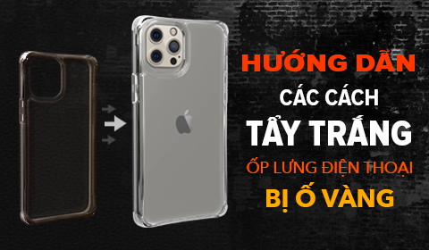 Các Cách Tẩy Trắng Ốp Lưng Điện Thoại Dẻo Bị Ố Vàng Cực Hiệu Quả