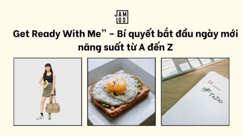 Get Ready With Me” – Bí quyết bắt đầu ngày mới năng suất từ A đến Z