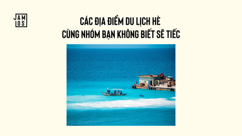 Các địa điểm du lịch hè cùng nhóm bạn không biết sẽ tiếc