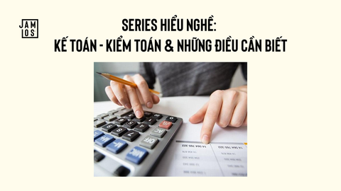 Series hiểu nghề: Kế toán, kiểm toán & những điều cần biết