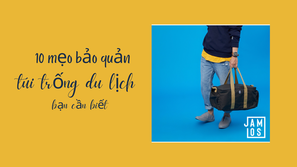 10 mẹo bảo quản túi trống du lịch bạn cần biết