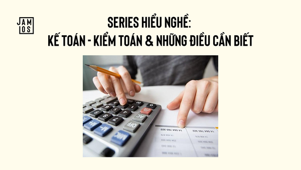 Series hiểu nghề: Kế toán, kiểm toán & những điều cần biết