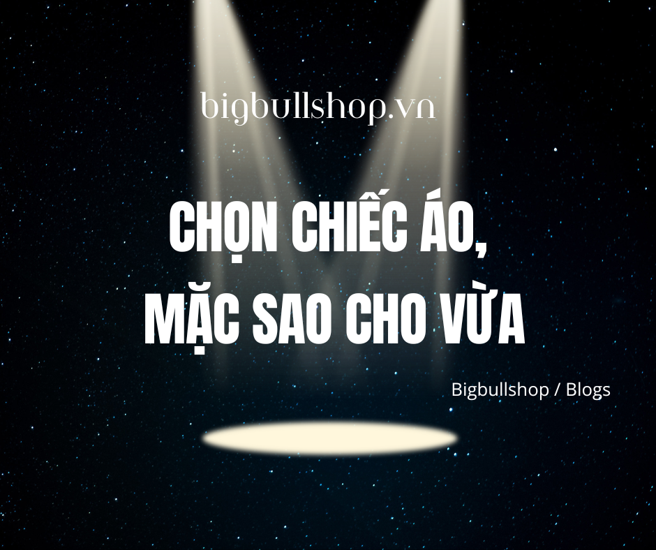 Chọn '' chiếc áo '' mặc sao cho vừa ?