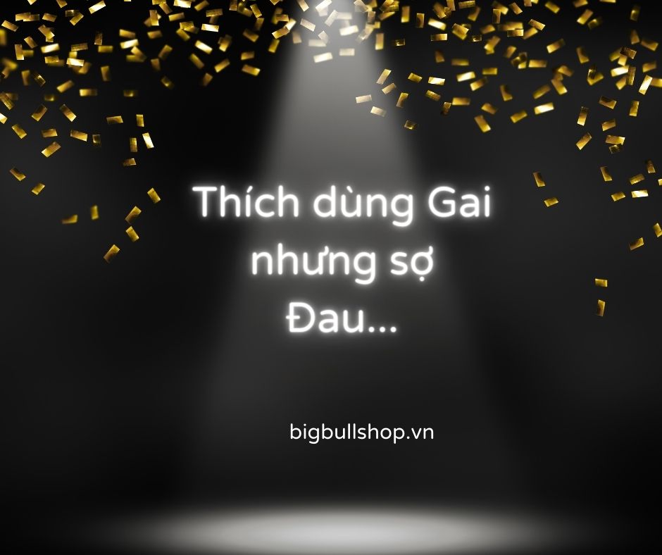 Thích dùng Gai... nhưng sợ Đau...