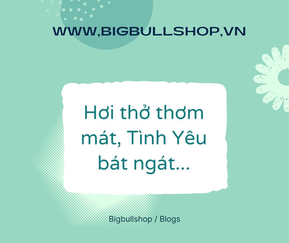 Hơi thở thơm mát, tình yêu bát ngát...