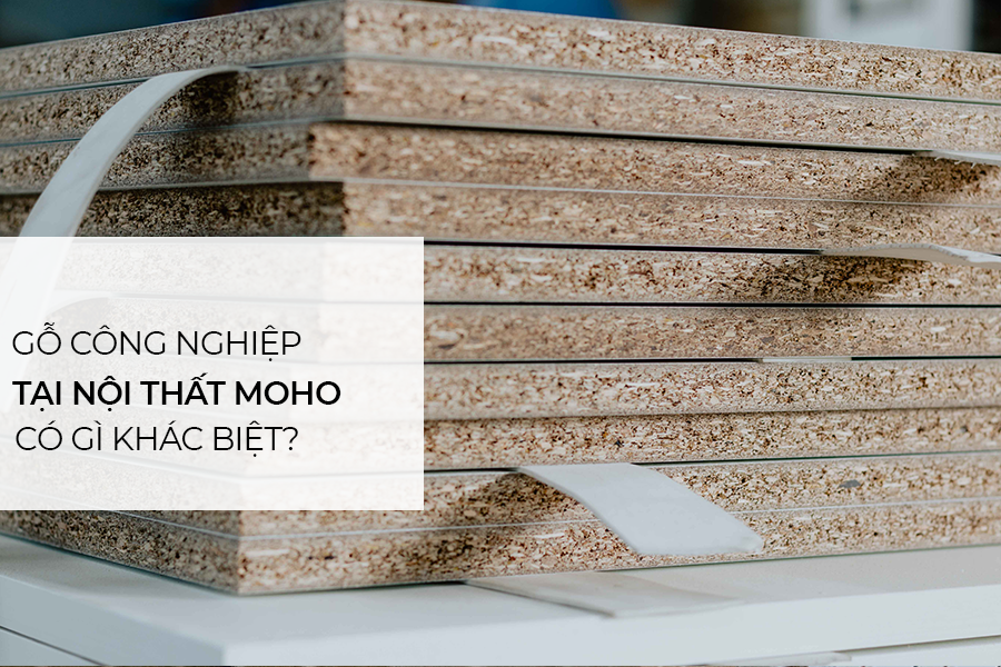 Gỗ công nghiệp tại nội thất MOHO có điểm gì khác biệt so với thị trường?