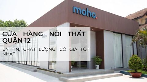 MOHO - Cửa hàng nội thất quận 12 uy tín, chất lượng có giá tốt nhất