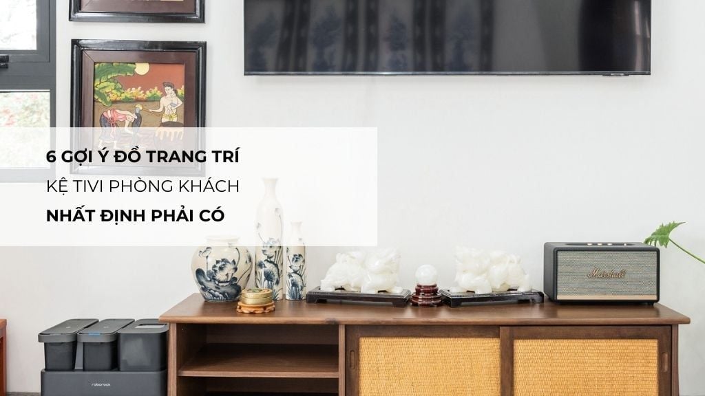 6 gợi ý đồ trang trí kệ tivi phòng khách nhất định phải có