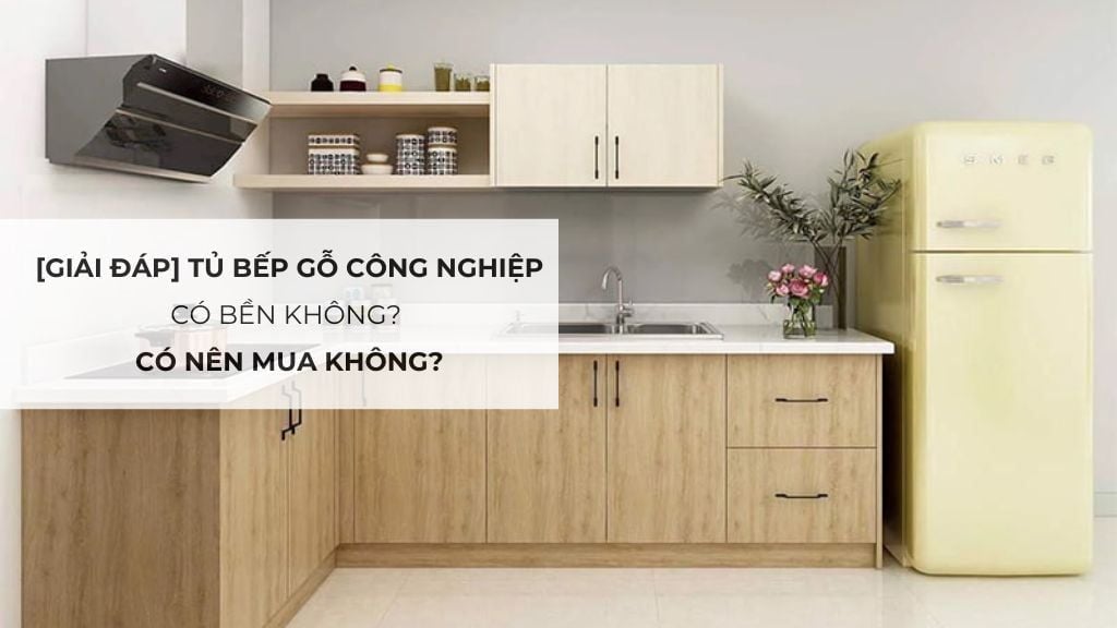 [Giải đáp] Tủ bếp gỗ công nghiệp có bền không? Có nên mua không?