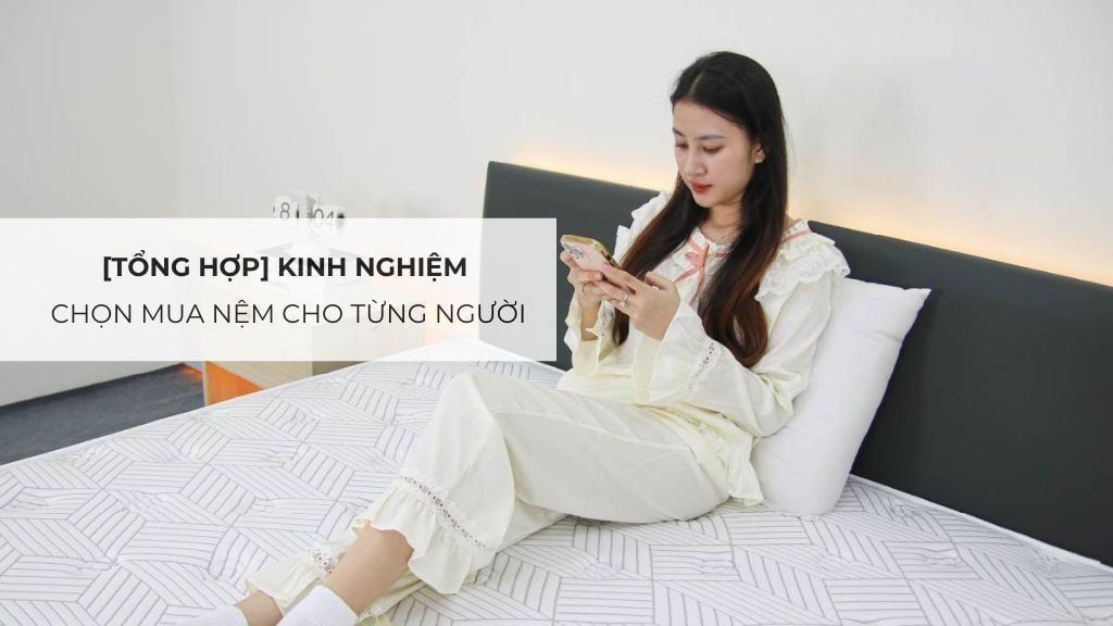 [Tổng Hợp] Kinh Nghiệm Chọn Mua Nệm Cho Từng Người