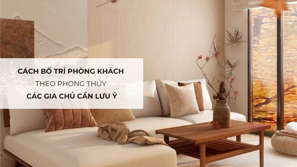 Cách bố trí phòng khách theo phong thủy các gia chủ cần lưu ý