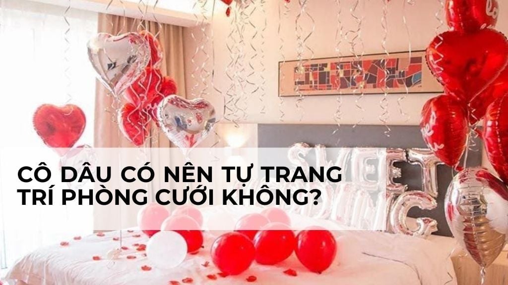 Giải đáp: Cô dâu có nên tự trang trí phòng cưới không?