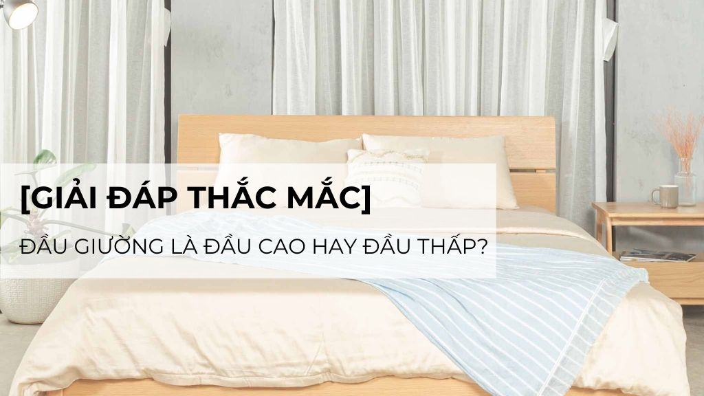 [GIẢI ĐÁP THẮC MẮC] Đầu giường là đầu cao hay đầu thấp?