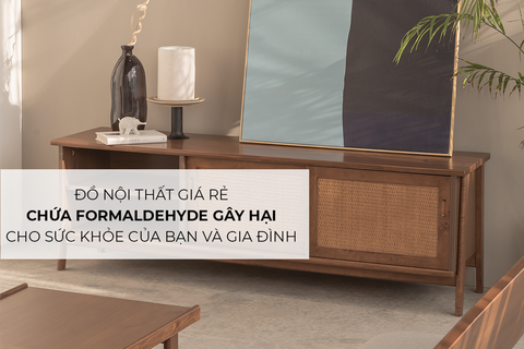 Đồ nội thất giá rẻ chứa Formaldehyde gây hại cho sức khỏe của bạn và gia đình