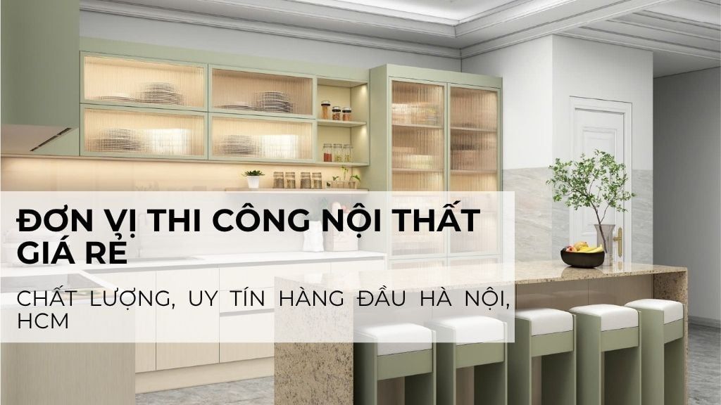 Đơn vị thi công nội thất giá rẻ, chất lượng, uy tín hàng đầu Hà Nội, HCM