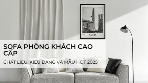 Sofa phòng khách cao cấp: Chất liệu, kiểu dáng và mẫu hot 2025