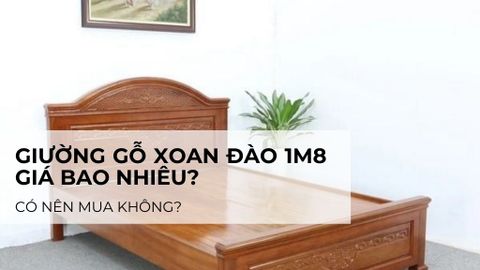 Giường gỗ xoan đào 1m8 giá bao nhiêu? Có nên mua không?