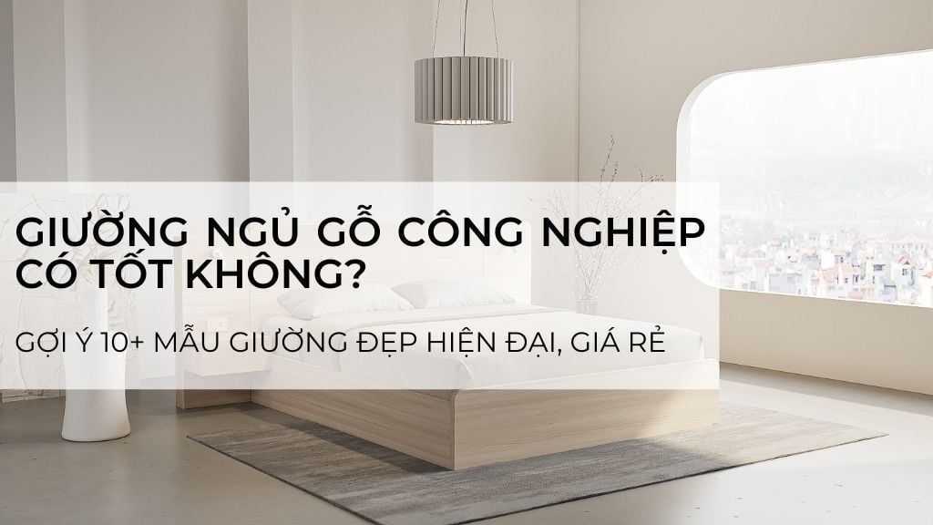 Giường ngủ gỗ công nghiệp có tốt không? Gợi ý 10+ mẫu giường hiện đại, giá rẻ