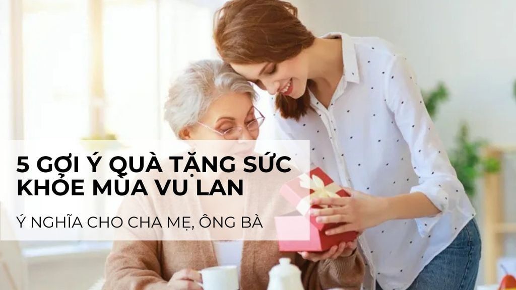 5 gợi ý quà tặng sức khỏe mùa Vu Lan ý nghĩa cho cha mẹ, ông bà