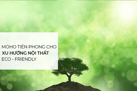 Nội thất MOHO tiên phong cho xu hướng nội thất Eco – Friendly tại Việt Nam