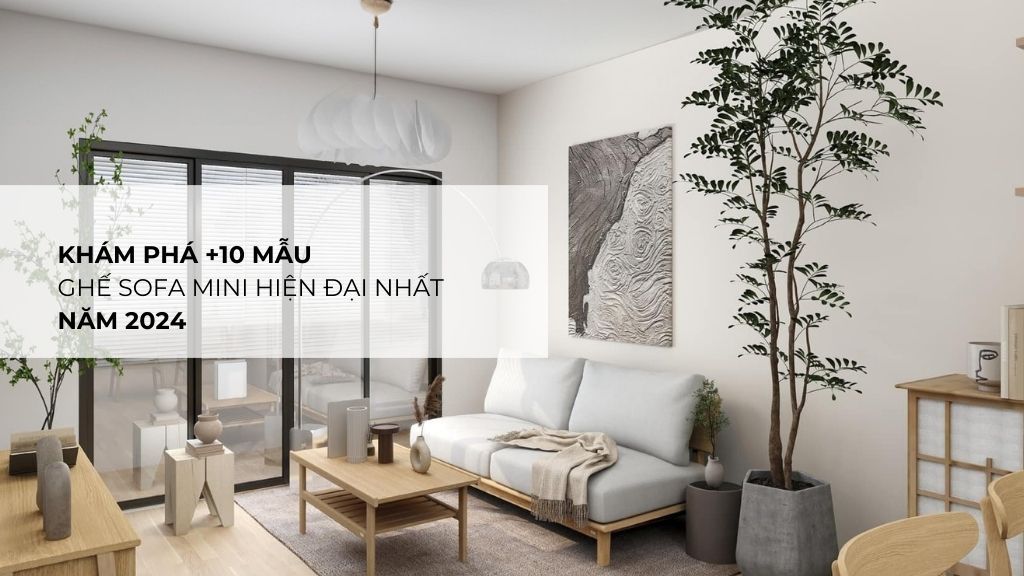 Khám phá +10 mẫu ghế sofa mini hiện đại nhất năm 2024