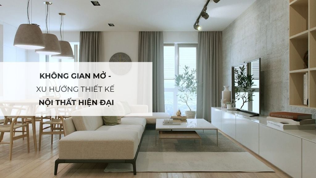 Không Gian Mở - Xu Hướng Thiết Kế Nội Thất Hiện Đại