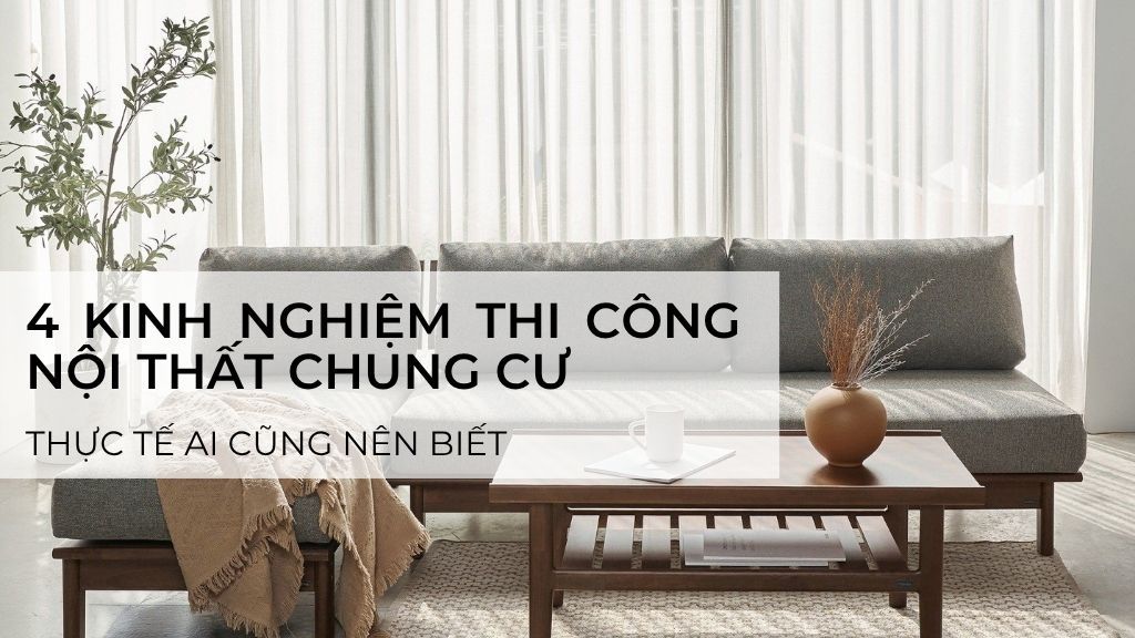 Top 4 kinh nghiệm thi công nội thất chung cư thực tế ai cũng nên biết
