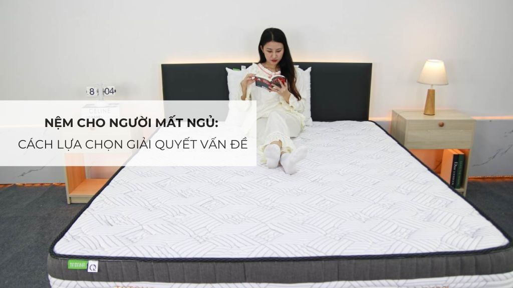 Nệm Cho Người Mất Ngủ: Cách Lựa Chọn Giải Quyết Vấn Đề
