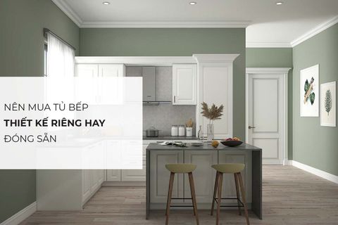 Nên sử dụng tủ bếp đóng sẵn hay tủ bếp thiết kế riêng cho gia đình