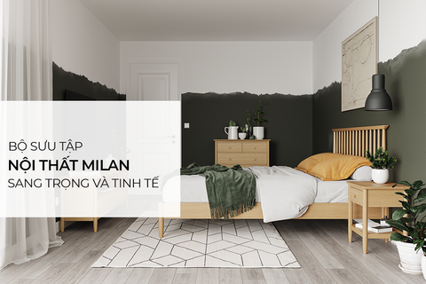 Bộ sưu tập nội thất MILAN – Vẻ đẹp tinh tế trong từng thiết kế