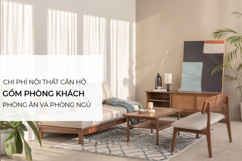 Chi phí nội thất cho một căn hộ gồm phòng khách, phòng ăn, phòng ngủ là bao nhiêu?