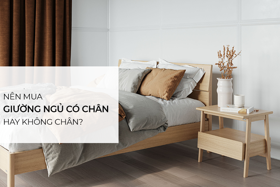 Nên mua giường ngủ có chân hay giường ngủ không chân?