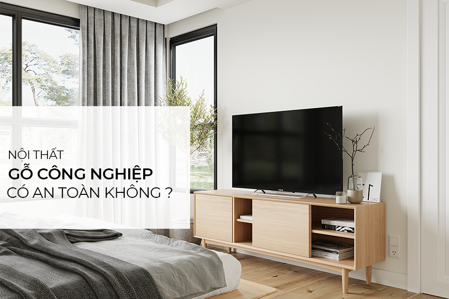 Nội thất gỗ công nghiệp bạn đang sử dụng có thực sự an toàn?