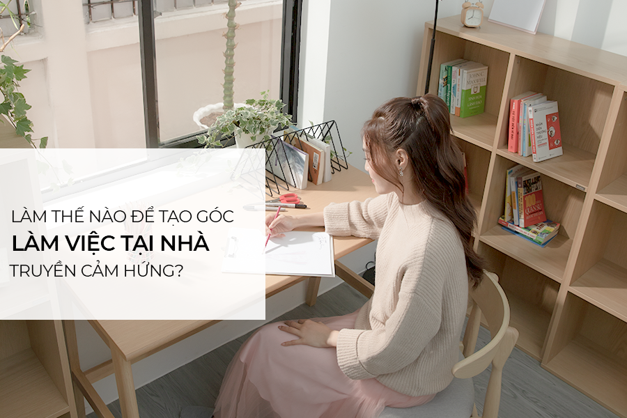 Làm thế nào để tạo góc làm việc tại nhà truyền cảm hứng?