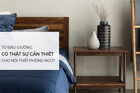 Tủ đầu giường có thật sự cần thiết cho nội thất phòng ngủ không?