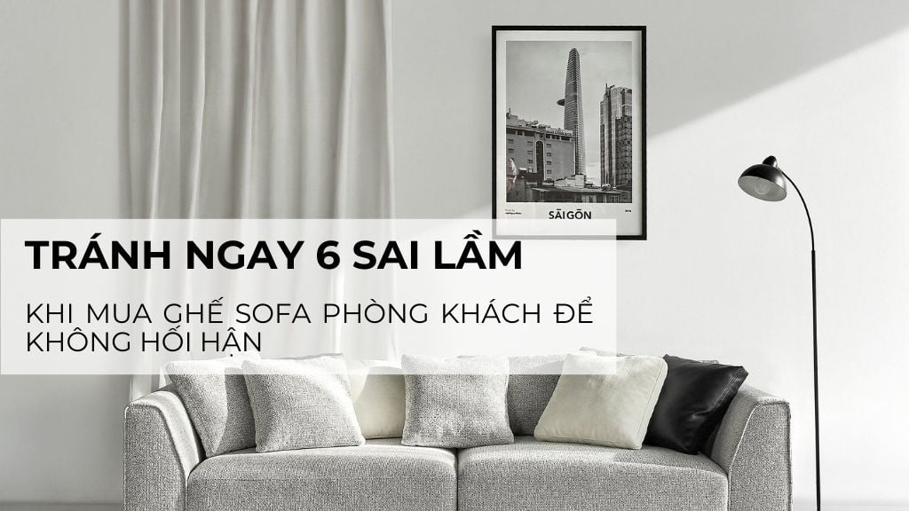 Tránh ngay 6 sai lầm khi mua ghế sofa phòng khách để không hối hận