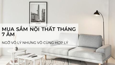 Mua sắm nội thất tháng 7 âm - Ngỡ vô lý nhưng vô cùng hợp lý. Đây là lý do