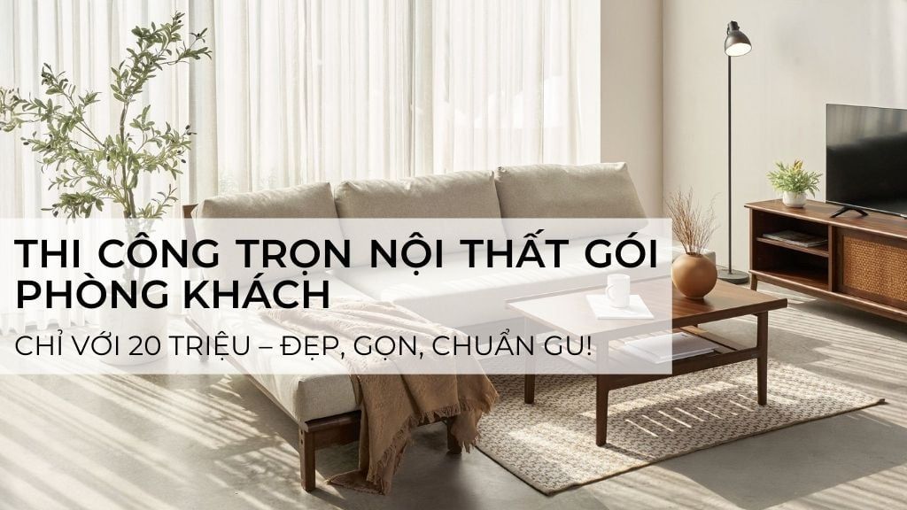 Thi Công Trọn Nội Thất Gói Phòng Khách Chỉ Với 20 Triệu – Đẹp, Gọn, Chuẩn Gu!